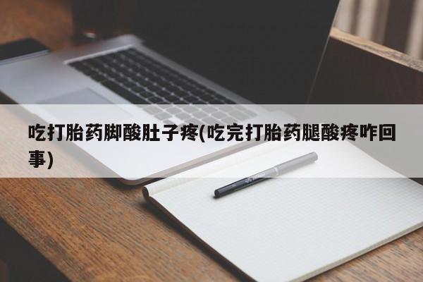 卖正品米非米索购买微信吃打胎药脚酸肚子疼(吃完打胎药腿酸疼咋回事)