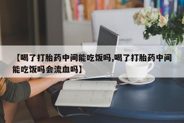 卖正品米非米索购买微信【喝了打胎药中间能吃饭吗,喝了打胎药中间能吃饭吗会流血吗】