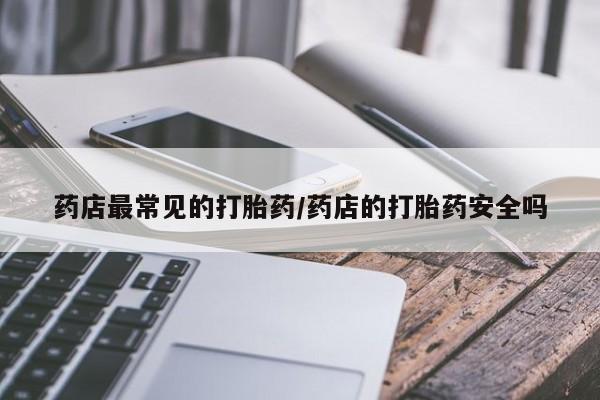 卖正品米非米索购买微信药店最常见的打胎药/药店的打胎药安全吗
