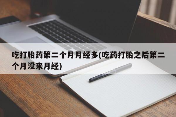 卖正品米非米索购买微信吃打胎药第二个月月经多(吃药打胎之后第二个月没来月经)