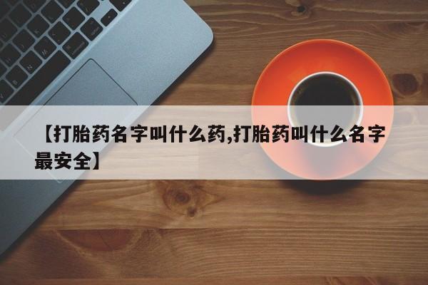 卖正品米非米索购买微信【打胎药名字叫什么药,打胎药叫什么名字 最安全】
