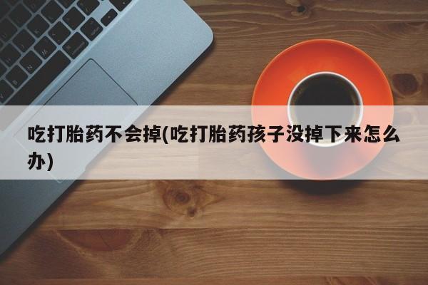卖正品米非米索购买微信吃打胎药不会掉(吃打胎药孩子没掉下来怎么办)