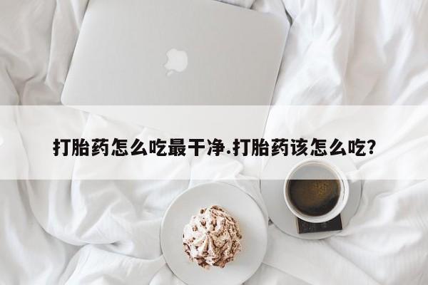 卖正品米非米索购买微信打胎药怎么吃最干净.打胎药该怎么吃？