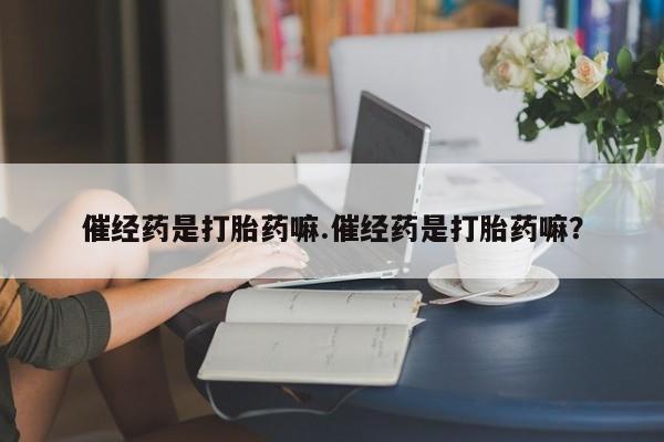 卖正品米非米索购买微信催经药是打胎药嘛.催经药是打胎药嘛？