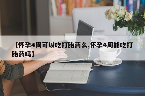 卖正品米非米索购买微信【怀孕4周可以吃打胎药么,怀孕4周能吃打胎药吗】