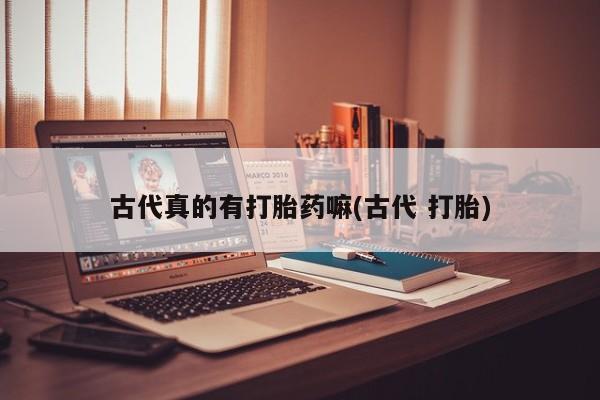 卖正品米非米索购买微信古代真的有打胎药嘛(古代 打胎)
