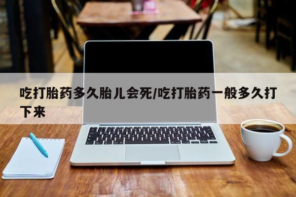 卖正品米非米索购买微信吃打胎药多久胎儿会死/吃打胎药一般多久打下来
