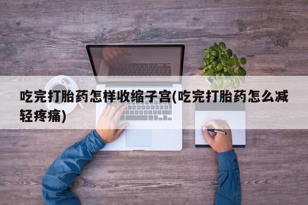 卖正品米非米索购买微信吃完打胎药怎样收缩子宫(吃完打胎药怎么减轻疼痛)