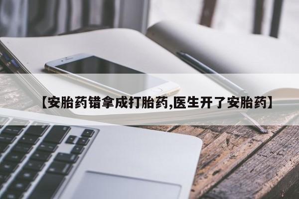 卖正品米非米索购买微信【安胎药错拿成打胎药,医生开了安胎药】