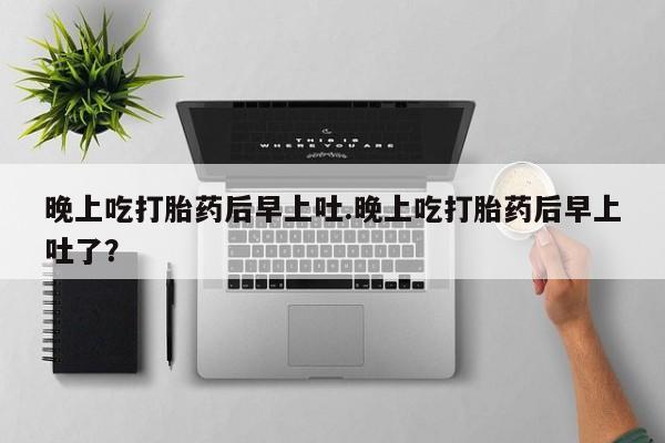 卖正品米非米索购买微信晚上吃打胎药后早上吐.晚上吃打胎药后早上吐了？