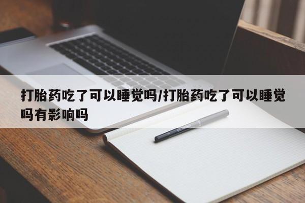 卖正品米非米索购买微信打胎药吃了可以睡觉吗/打胎药吃了可以睡觉吗有影响吗
