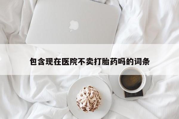 卖正品米非米索购买微信包含现在医院不卖打胎药吗的词条