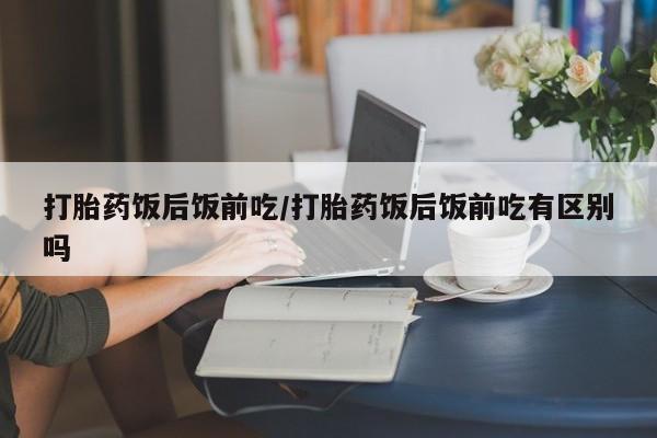 卖正品米非米索购买微信打胎药饭后饭前吃/打胎药饭后饭前吃有区别吗