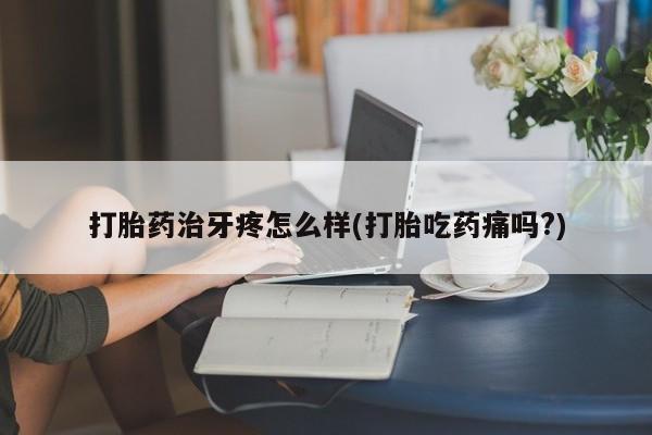 卖正品米非米索购买微信打胎药治牙疼怎么样(打胎吃药痛吗?)