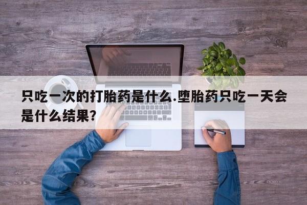 卖正品米非米索购买微信只吃一次的打胎药是什么.堕胎药只吃一天会是什么结果？