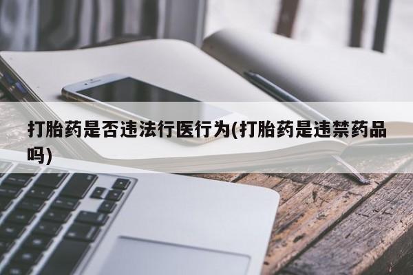卖正品米非米索购买微信打胎药是否违法行医行为(打胎药是违禁药品吗)