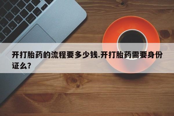 卖正品米非米索购买微信开打胎药的流程要多少钱.开打胎药需要身份证么？