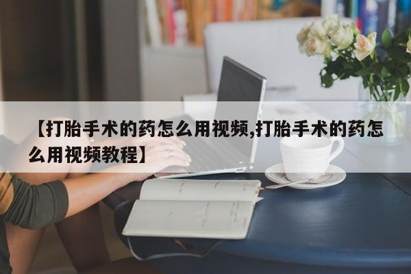 卖正品米非米索购买微信【打胎手术的药怎么用视频,打胎手术的药怎么用视频教程】