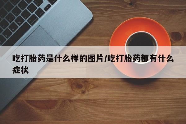 卖正品米非米索购买微信吃打胎药是什么样的图片/吃打胎药都有什么症状
