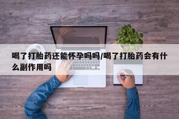卖正品米非米索购买微信喝了打胎药还能怀孕吗吗/喝了打胎药会有什么副作用吗