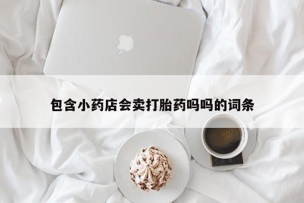 卖正品米非米索购买微信包含小药店会卖打胎药吗吗的词条