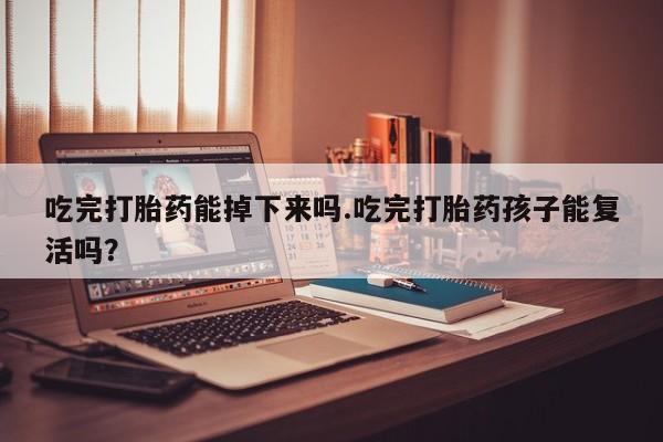 卖正品米非米索购买微信吃完打胎药能掉下来吗.吃完打胎药孩子能复活吗？