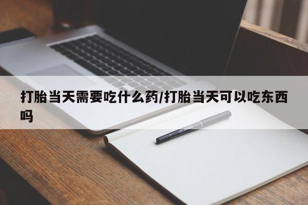 卖正品米非米索购买微信打胎当天需要吃什么药/打胎当天可以吃东西吗