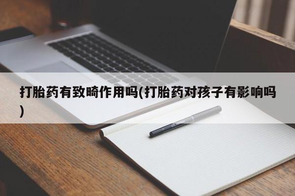 卖正品米非米索购买微信打胎药有致畸作用吗(打胎药对孩子有影响吗)