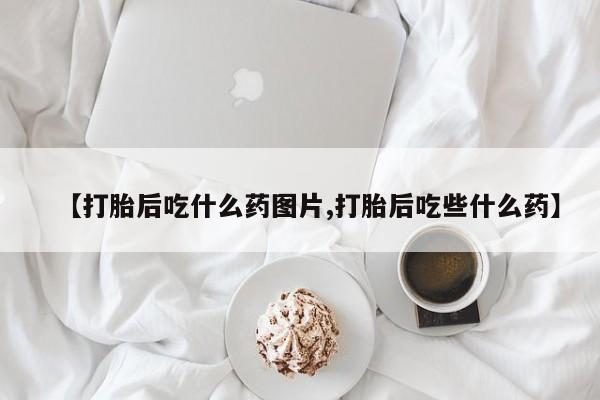 卖正品米非米索购买微信【打胎后吃什么药图片,打胎后吃些什么药】