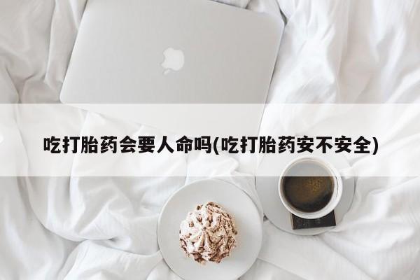卖正品米非米索购买微信吃打胎药会要人命吗(吃打胎药安不安全)