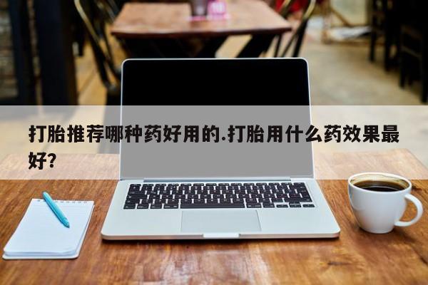 卖正品米非米索购买微信打胎推荐哪种药好用的.打胎用什么药效果最好？