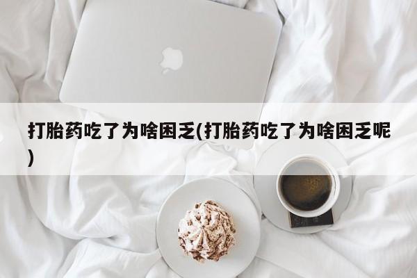 卖正品米非米索购买微信打胎药吃了为啥困乏(打胎药吃了为啥困乏呢)
