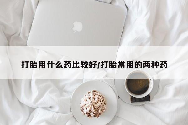 卖正品米非米索购买微信打胎用什么药比较好/打胎常用的两种药