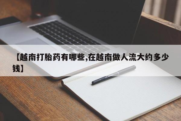 卖正品米非米索购买微信【越南打胎药有哪些,在越南做人流大约多少钱】