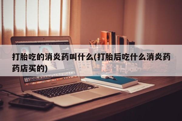 卖正品米非米索购买微信打胎吃的消炎药叫什么(打胎后吃什么消炎药药店买的)