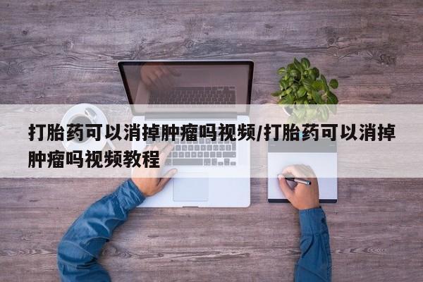 卖正品米非米索购买微信打胎药可以消掉肿瘤吗视频/打胎药可以消掉肿瘤吗视频教程