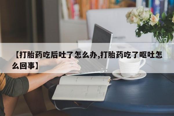 卖正品米非米索购买微信【打胎药吃后吐了怎么办,打胎药吃了呕吐怎么回事】