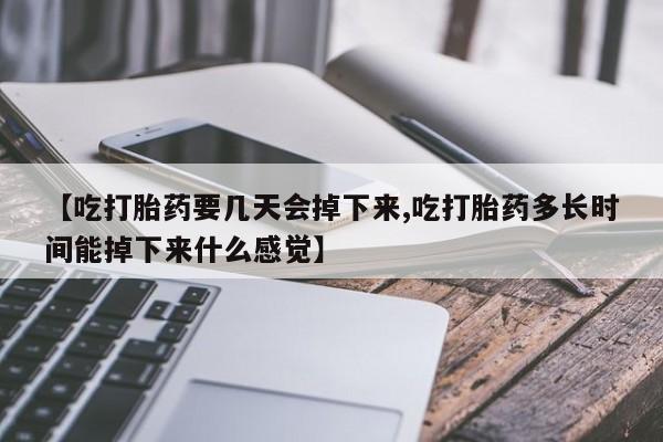 卖正品米非米索购买微信【吃打胎药要几天会掉下来,吃打胎药多长时间能掉下来什么感觉】