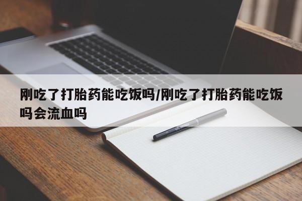 卖正品米非米索购买微信刚吃了打胎药能吃饭吗/刚吃了打胎药能吃饭吗会流血吗