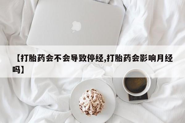 卖正品米非米索购买微信【打胎药会不会导致停经,打胎药会影响月经吗】