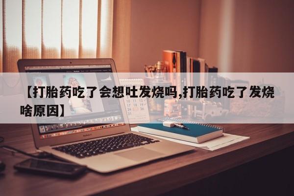 卖正品米非米索购买微信【打胎药吃了会想吐发烧吗,打胎药吃了发烧啥原因】