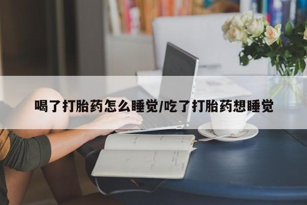 卖正品米非米索购买微信喝了打胎药怎么睡觉/吃了打胎药想睡觉