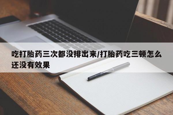 卖正品米非米索购买微信吃打胎药三次都没排出来/打胎药吃三顿怎么还没有效果