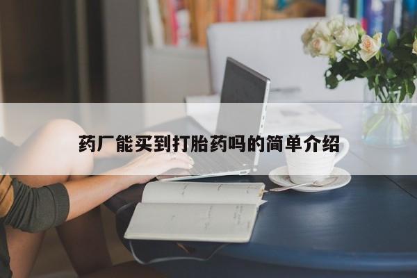 卖正品米非米索购买微信药厂能买到打胎药吗的简单介绍