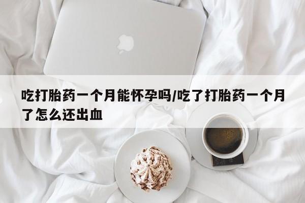 卖正品米非米索购买微信吃打胎药一个月能怀孕吗/吃了打胎药一个月了怎么还出血